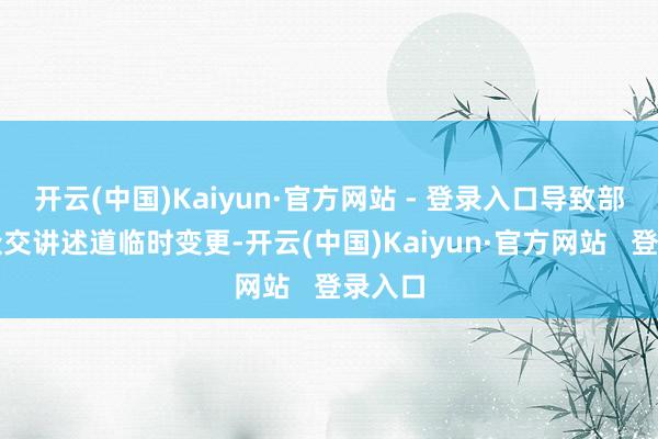 开云(中国)Kaiyun·官方网站 - 登录入口导致部分大众交讲述道临时变更-开云(中国)Kaiyun·官方网站 登录入口