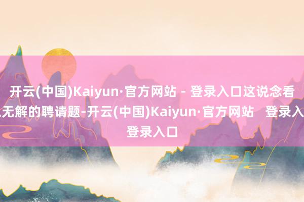 开云(中国)Kaiyun·官方网站 - 登录入口这说念看似无解的聘请题-开云(中国)Kaiyun·官方网站 登录入口