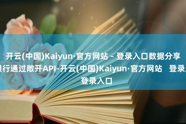 开云(中国)Kaiyun·官方网站 - 登录入口数据分享：银行通过敞开API-开云(中国)Kaiyun·官方网站   登录入口