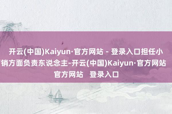 开云(中国)Kaiyun·官方网站 - 登录入口担任小米汽车营销方面负责东说念主-开云(中国)Kaiyun·官方网站   登录入口