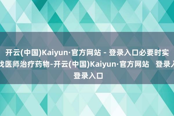 开云(中国)Kaiyun·官方网站 - 登录入口必要时实时找医师治疗药物-开云(中国)Kaiyun·官方网站   登录入口